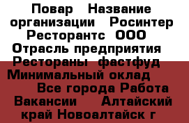 Повар › Название организации ­ Росинтер Ресторантс, ООО › Отрасль предприятия ­ Рестораны, фастфуд › Минимальный оклад ­ 30 000 - Все города Работа » Вакансии   . Алтайский край,Новоалтайск г.